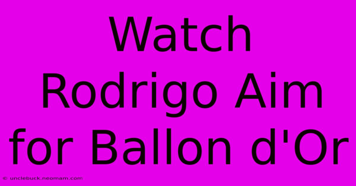 Watch Rodrigo Aim For Ballon D'Or