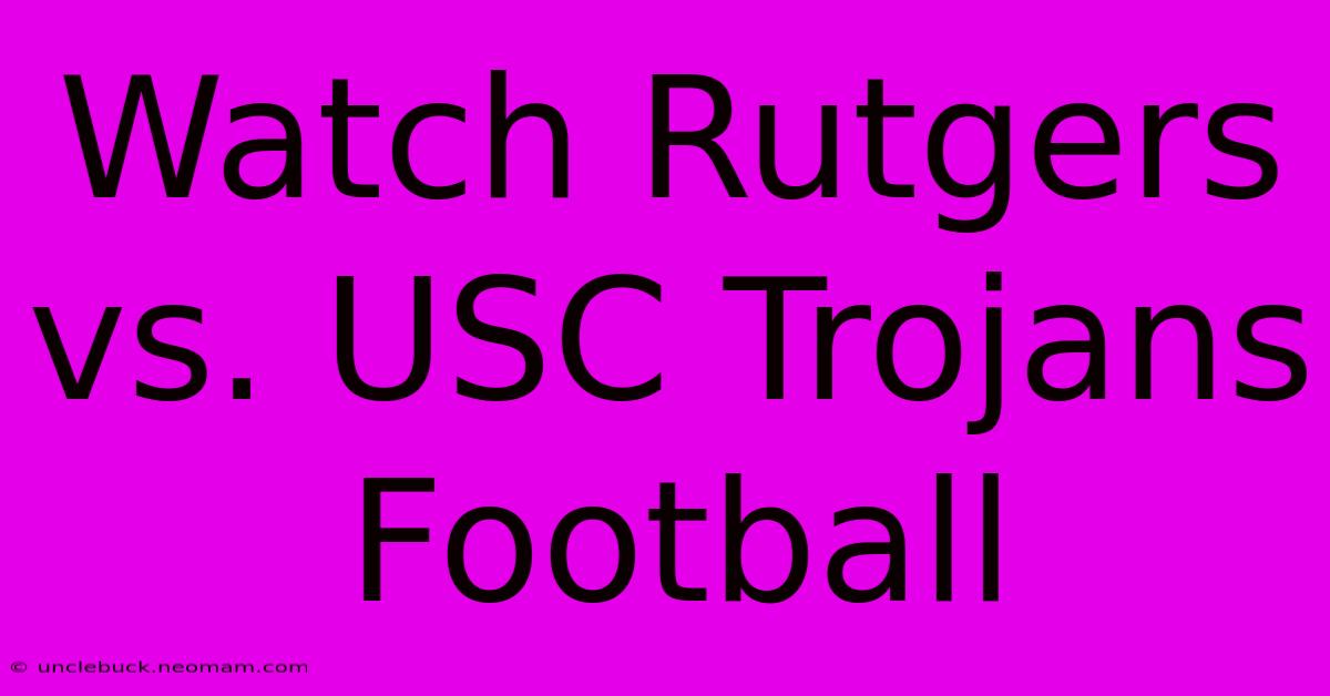 Watch Rutgers Vs. USC Trojans Football