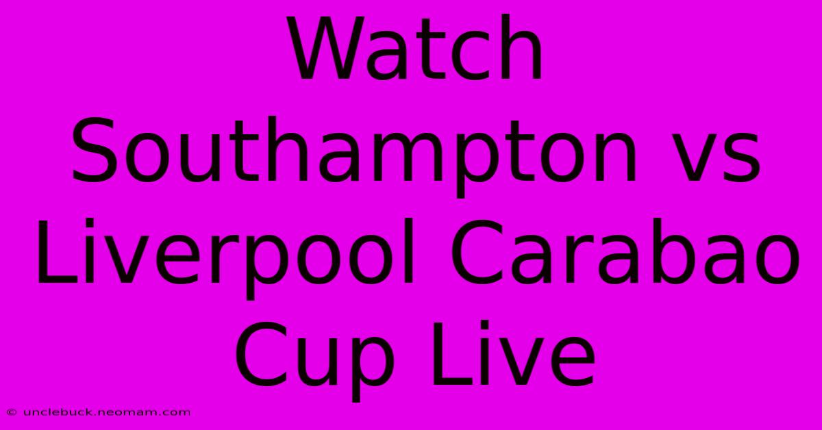 Watch Southampton Vs Liverpool Carabao Cup Live