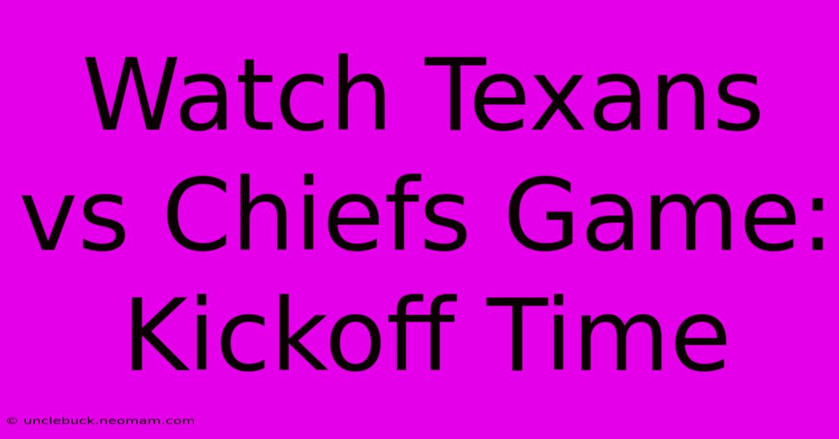 Watch Texans Vs Chiefs Game: Kickoff Time