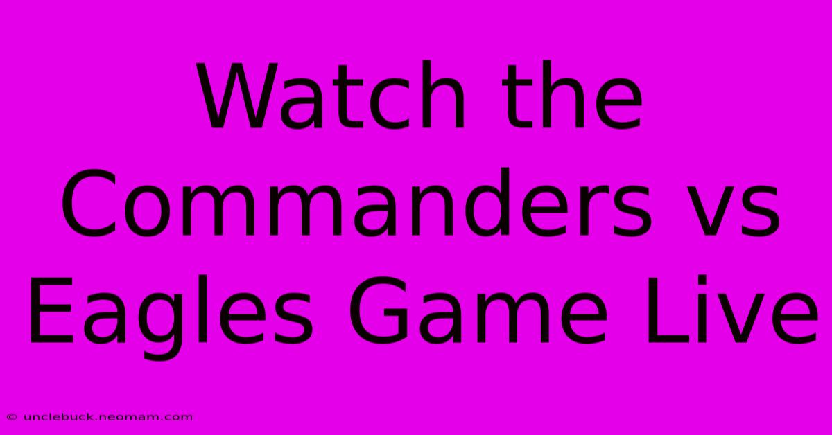 Watch The Commanders Vs Eagles Game Live