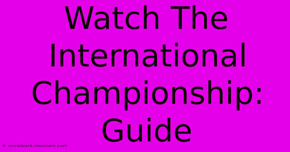 Watch The International Championship: Guide