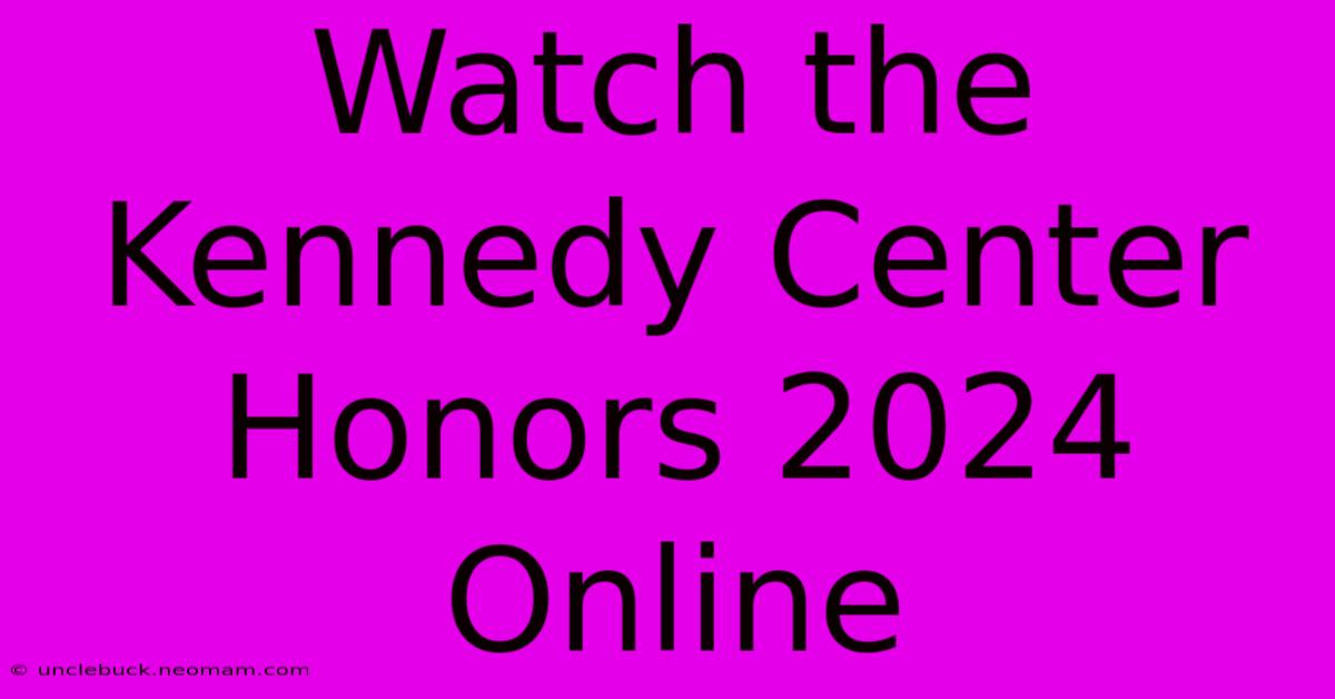 Watch The Kennedy Center Honors 2024 Online