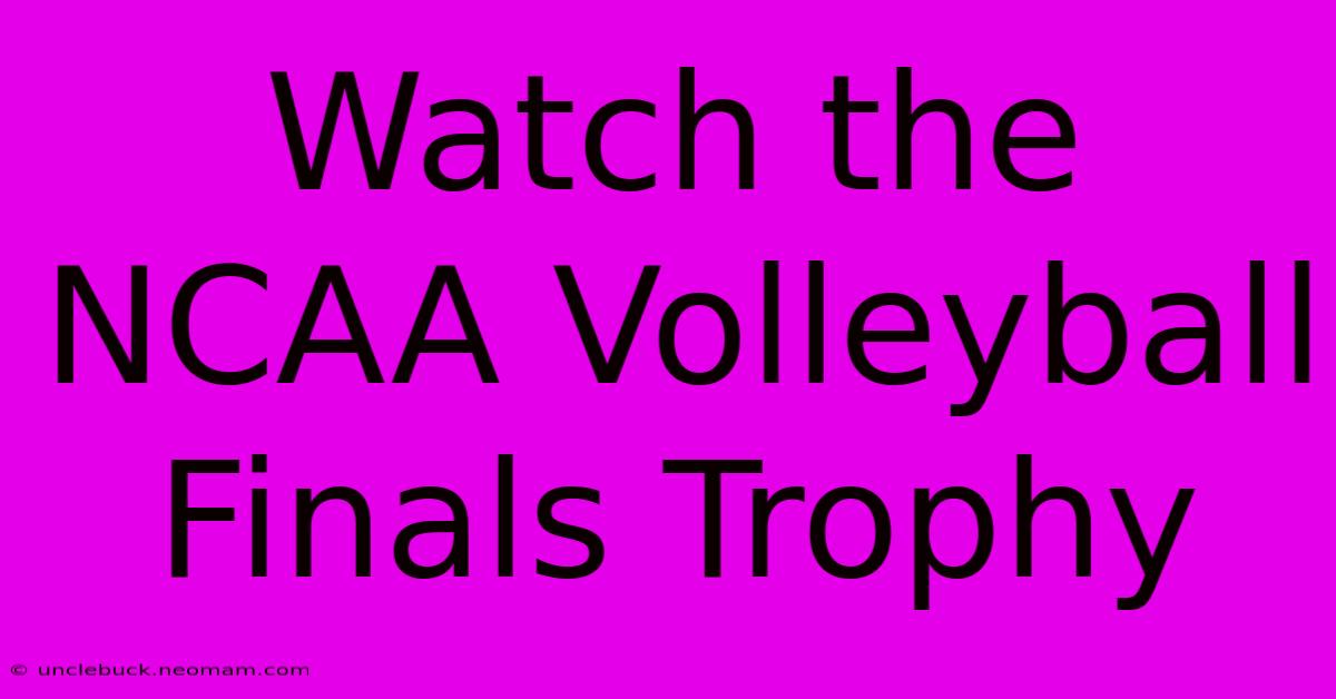 Watch The NCAA Volleyball Finals Trophy