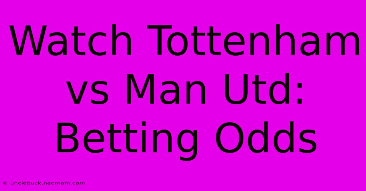 Watch Tottenham Vs Man Utd: Betting Odds