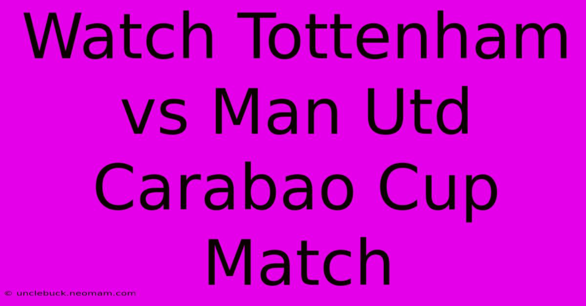 Watch Tottenham Vs Man Utd Carabao Cup Match