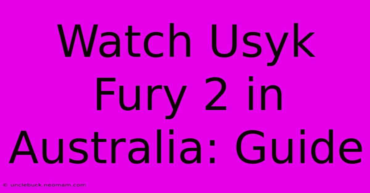 Watch Usyk Fury 2 In Australia: Guide