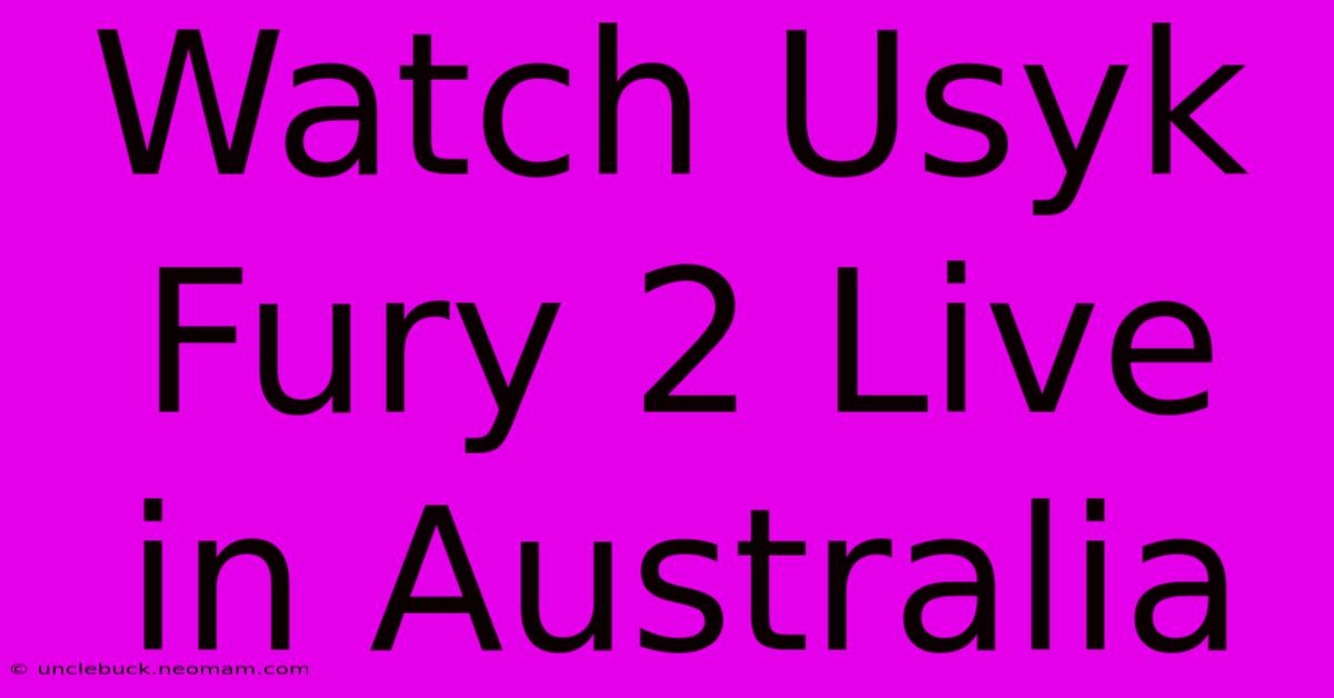 Watch Usyk Fury 2 Live In Australia