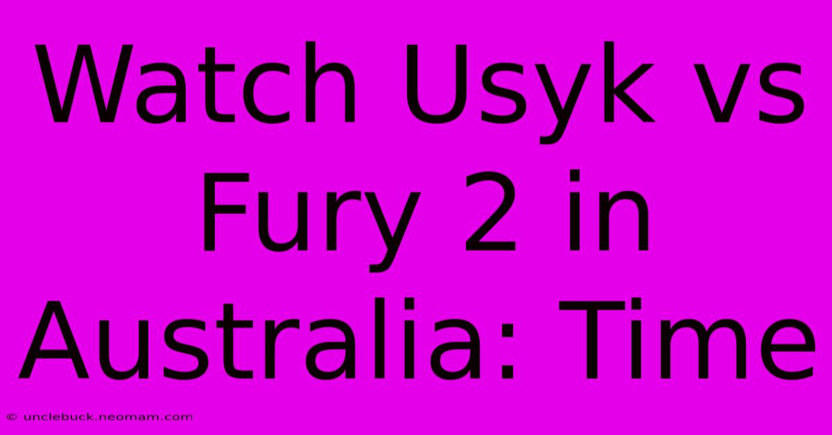 Watch Usyk Vs Fury 2 In Australia: Time