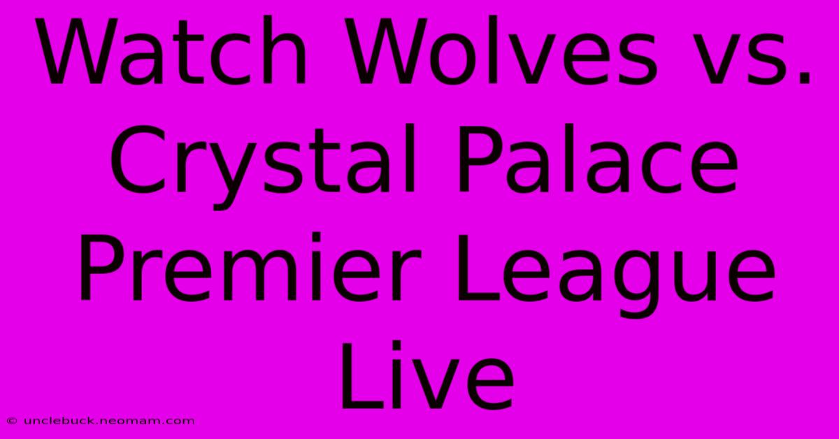 Watch Wolves Vs. Crystal Palace Premier League Live