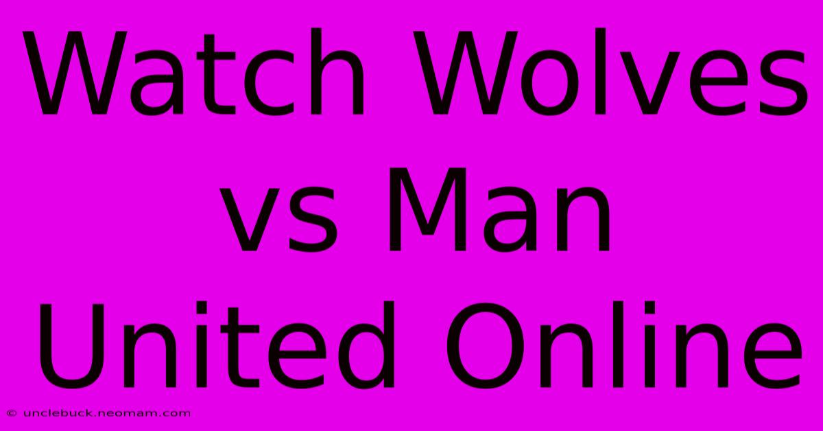 Watch Wolves Vs Man United Online