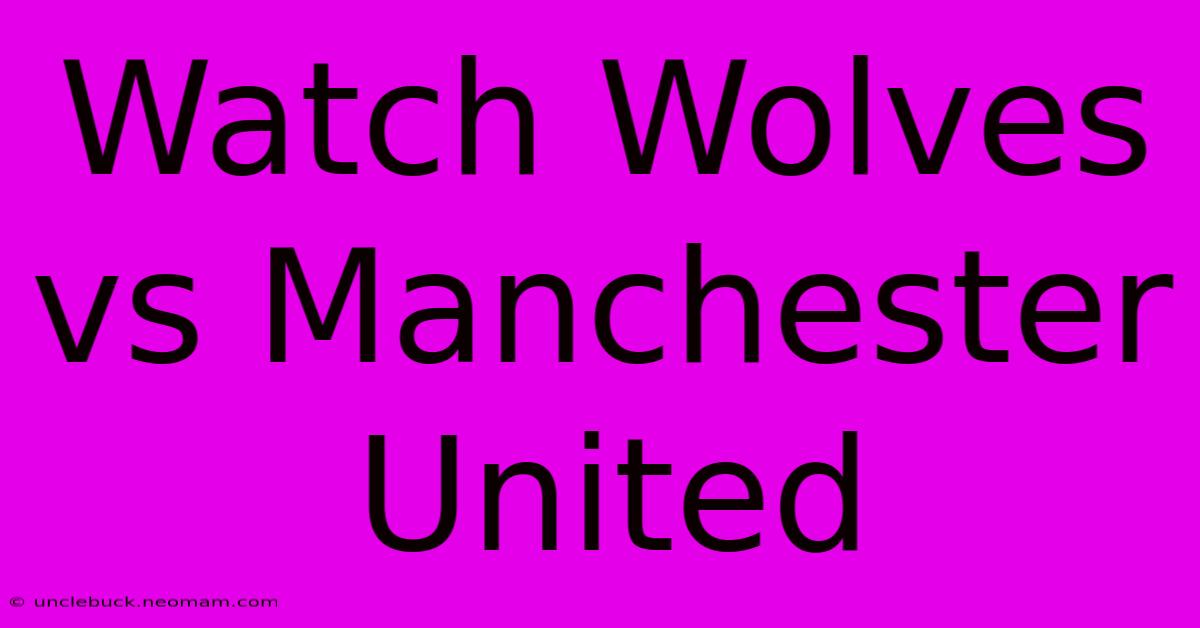 Watch Wolves Vs Manchester United