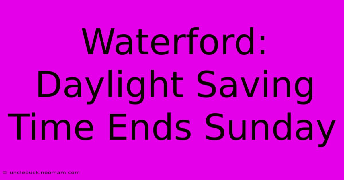 Waterford: Daylight Saving Time Ends Sunday