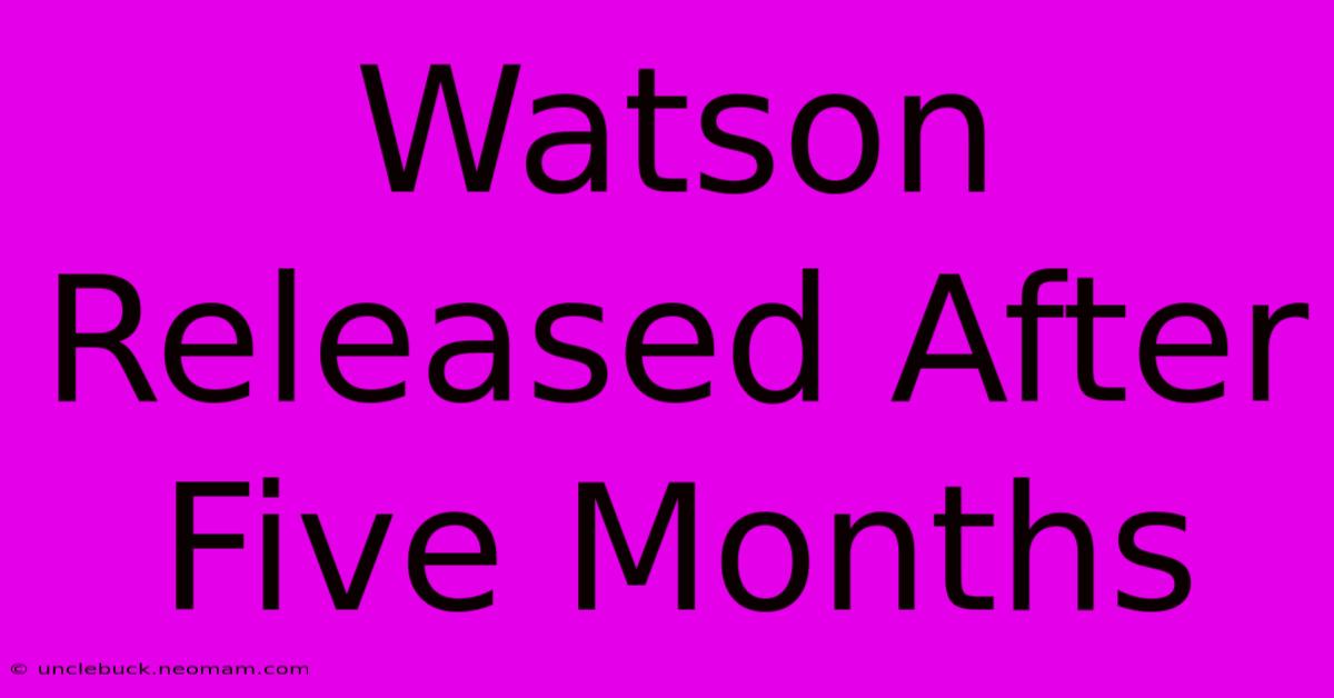 Watson Released After Five Months