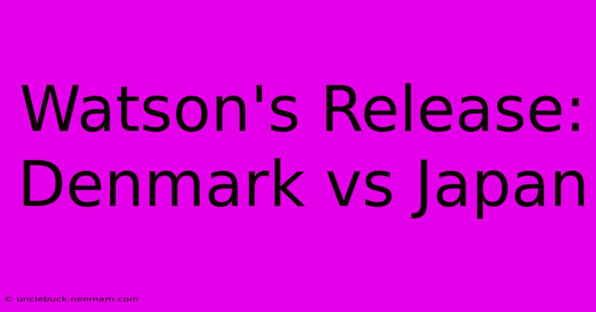 Watson's Release: Denmark Vs Japan