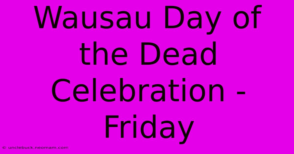 Wausau Day Of The Dead Celebration - Friday