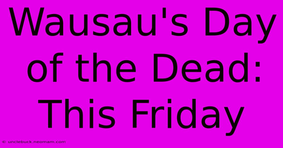 Wausau's Day Of The Dead: This Friday