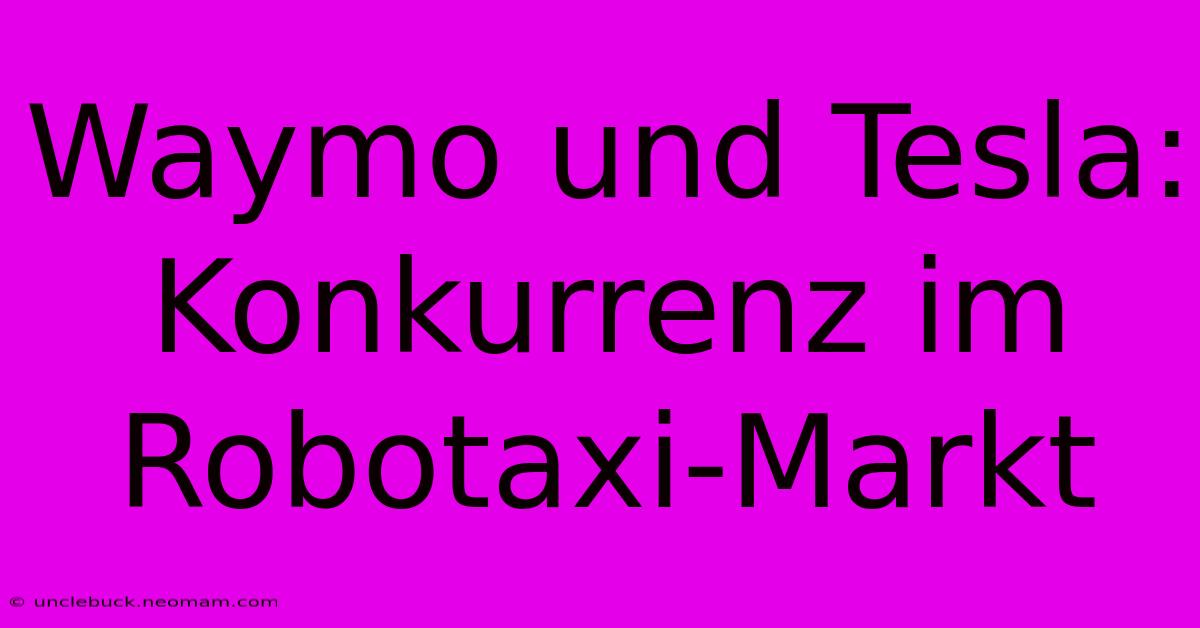 Waymo Und Tesla: Konkurrenz Im Robotaxi-Markt 