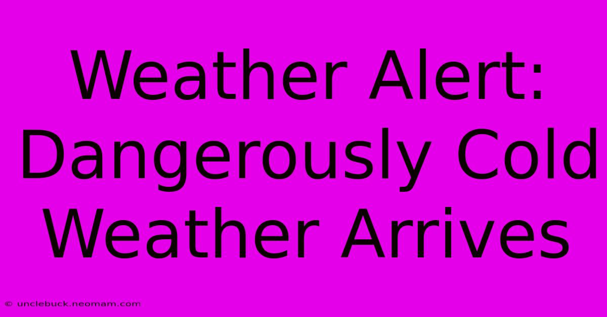 Weather Alert: Dangerously Cold Weather Arrives