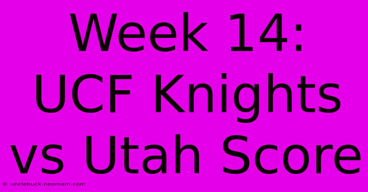 Week 14: UCF Knights Vs Utah Score