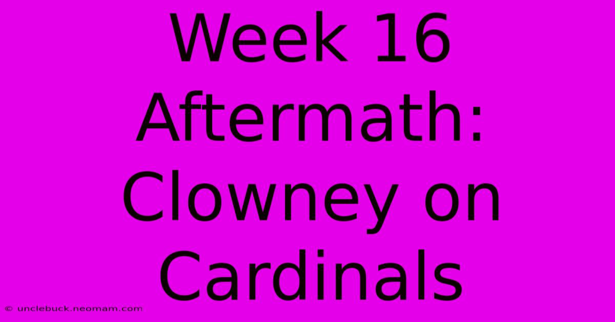 Week 16 Aftermath: Clowney On Cardinals