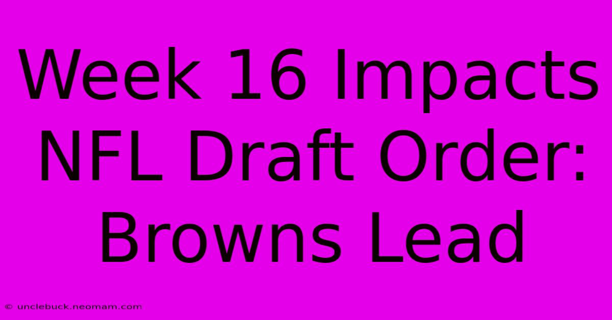 Week 16 Impacts NFL Draft Order: Browns Lead