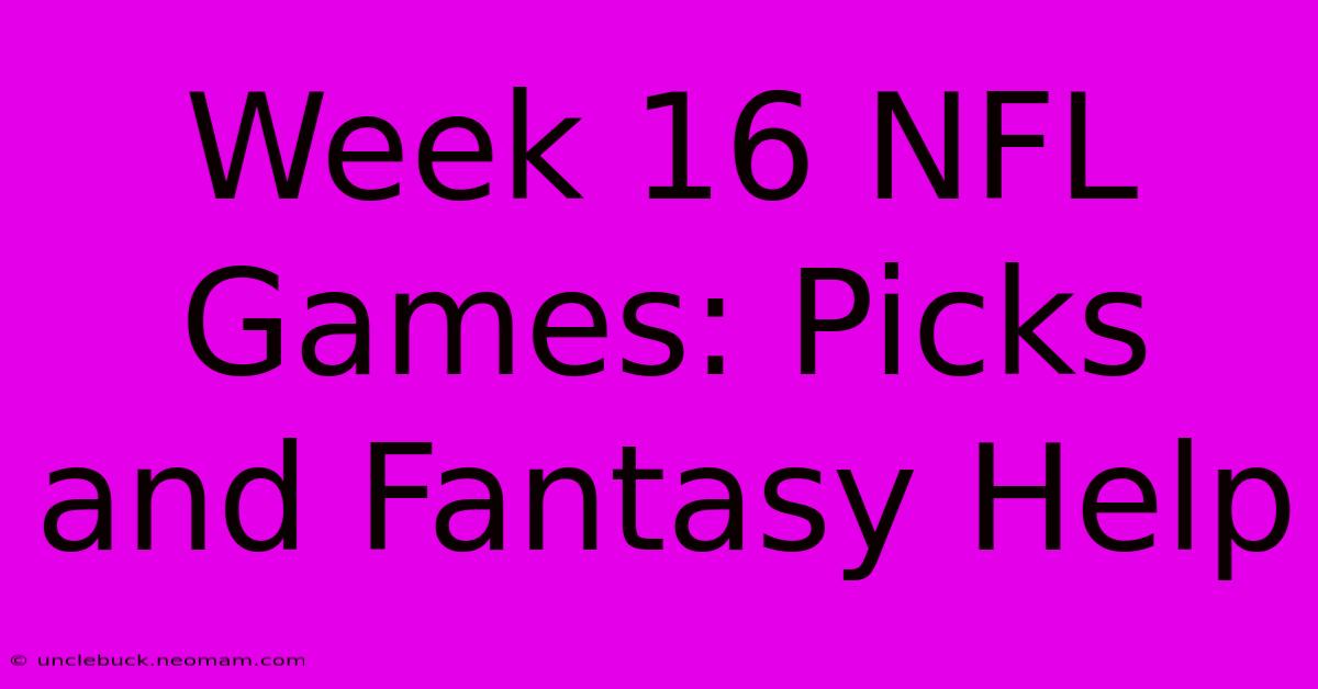 Week 16 NFL Games: Picks And Fantasy Help