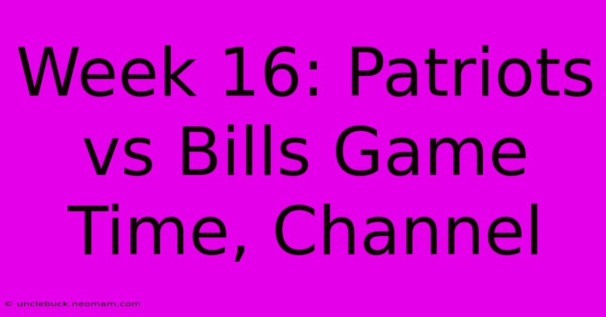 Week 16: Patriots Vs Bills Game Time, Channel