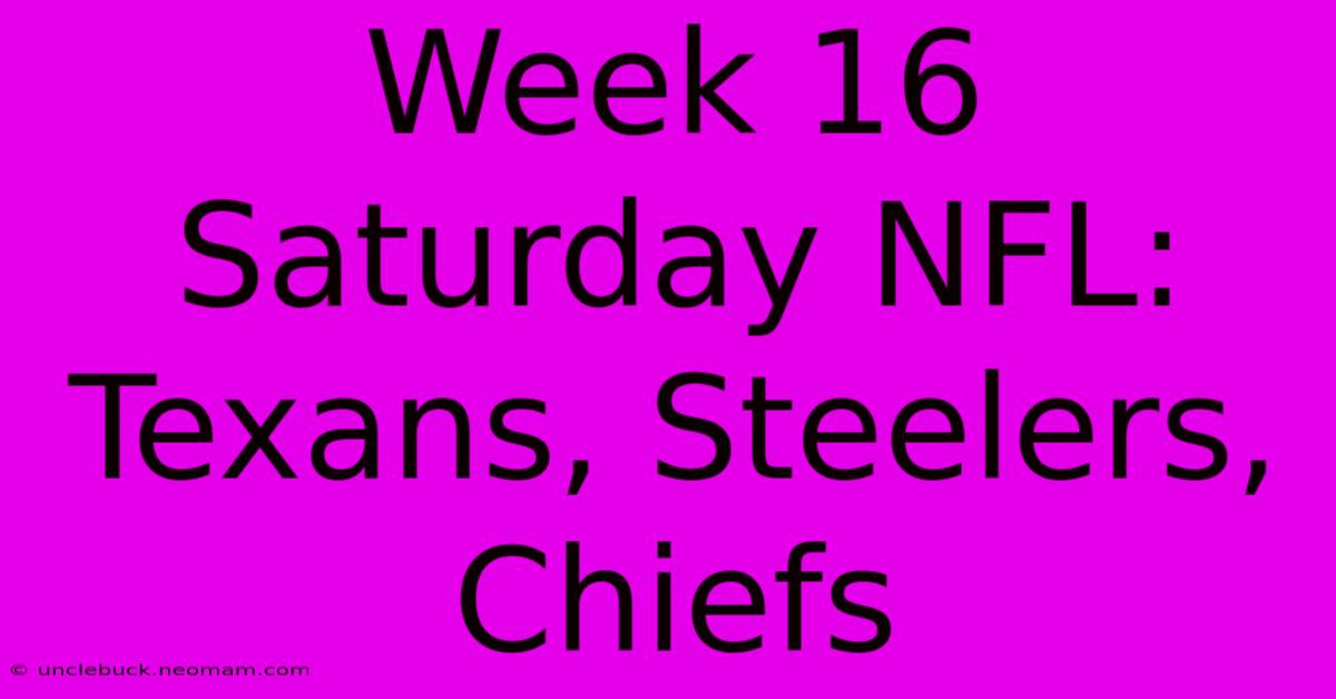 Week 16 Saturday NFL: Texans, Steelers, Chiefs