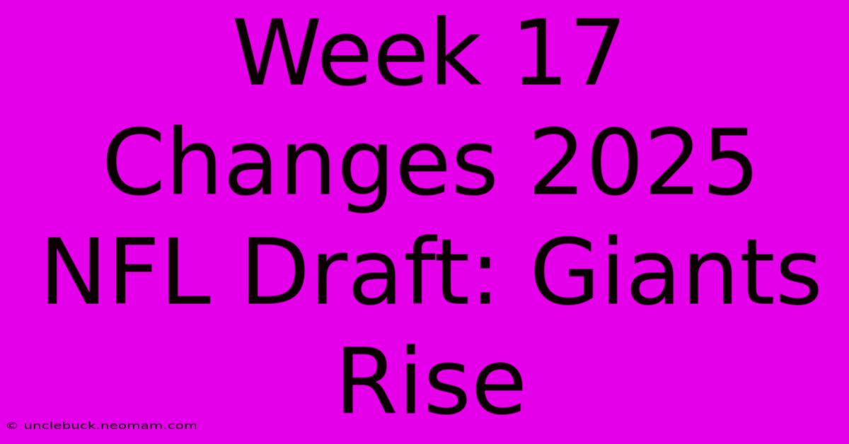 Week 17 Changes 2025 NFL Draft: Giants Rise