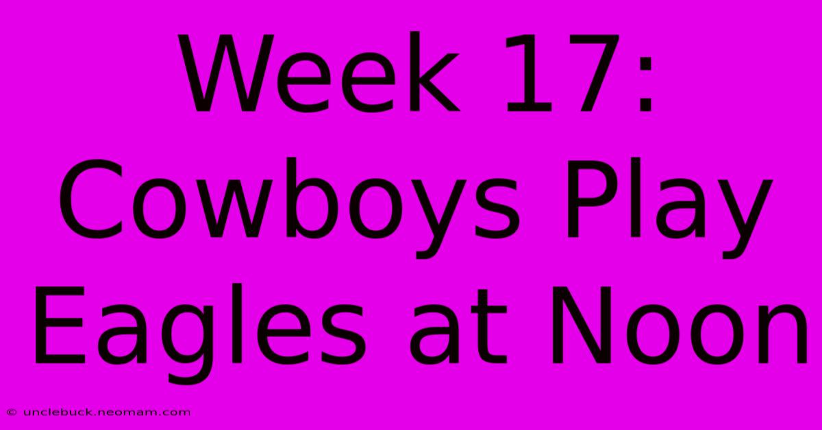 Week 17: Cowboys Play Eagles At Noon