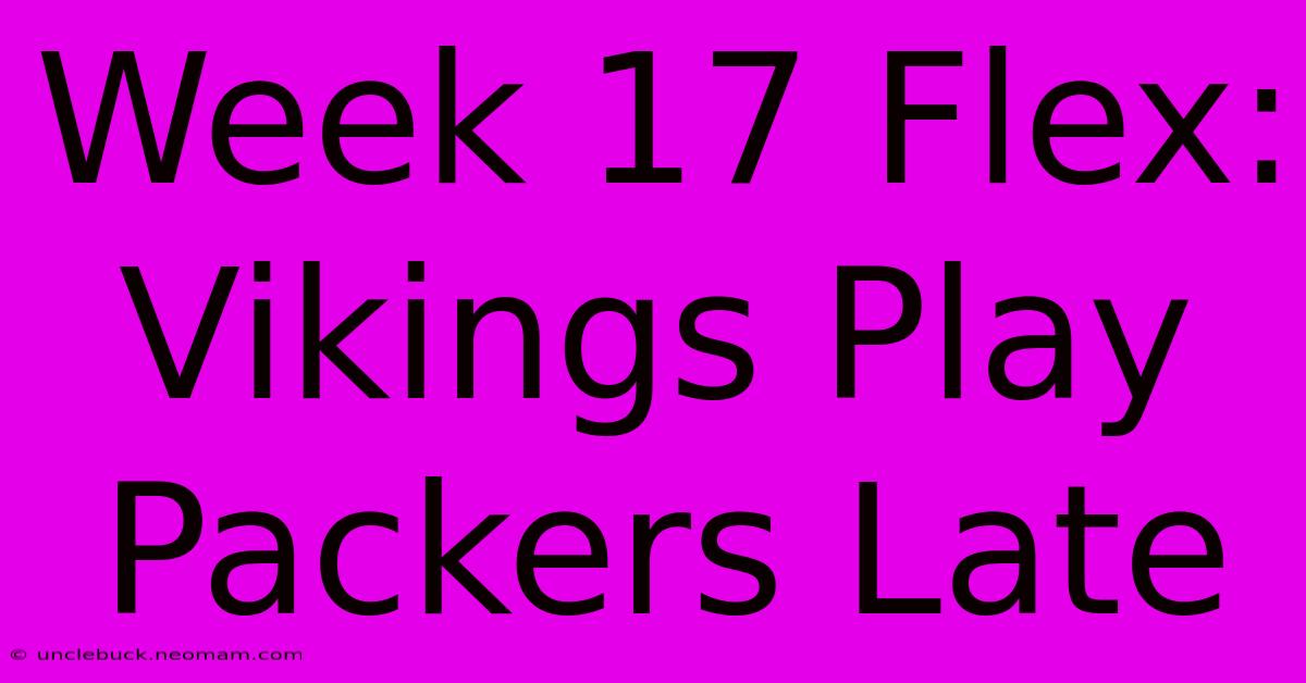 Week 17 Flex: Vikings Play Packers Late