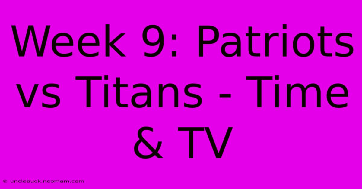 Week 9: Patriots Vs Titans - Time & TV