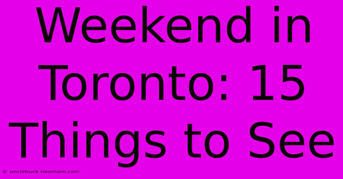 Weekend In Toronto: 15 Things To See