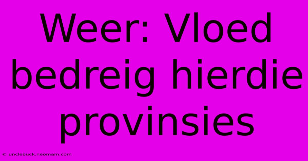 Weer: Vloed Bedreig Hierdie Provinsies