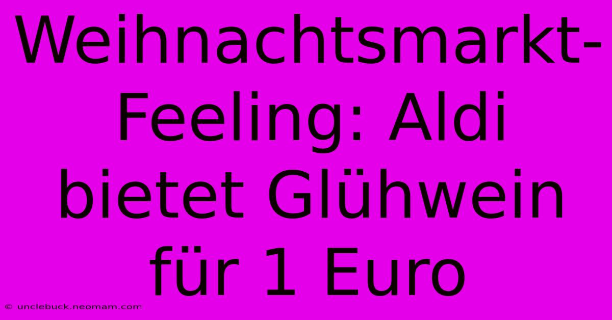 Weihnachtsmarkt-Feeling: Aldi Bietet Glühwein Für 1 Euro