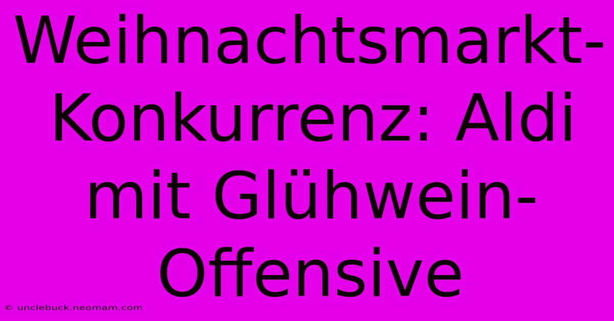 Weihnachtsmarkt-Konkurrenz: Aldi Mit Glühwein-Offensive