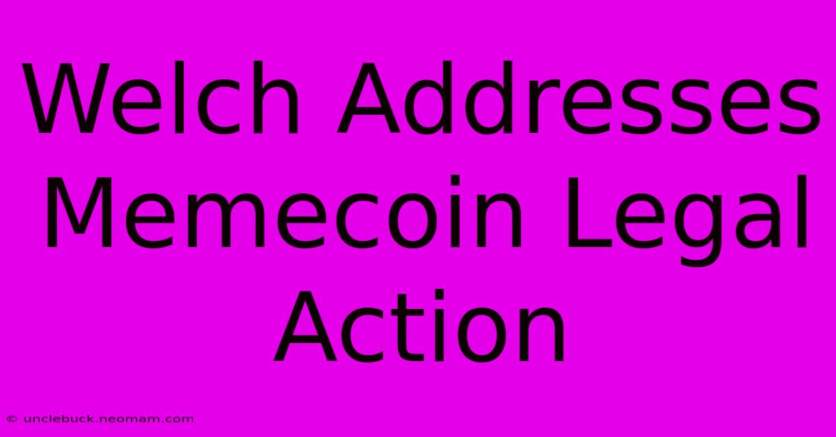 Welch Addresses Memecoin Legal Action