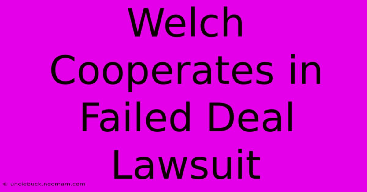 Welch Cooperates In Failed Deal Lawsuit