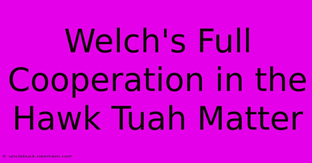 Welch's Full Cooperation In The Hawk Tuah Matter