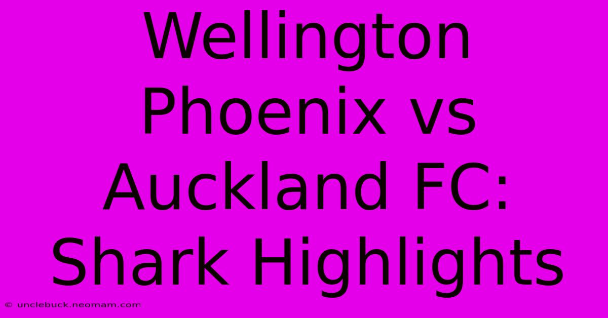 Wellington Phoenix Vs Auckland FC: Shark Highlights