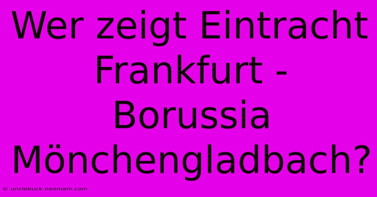 Wer Zeigt Eintracht Frankfurt - Borussia Mönchengladbach?