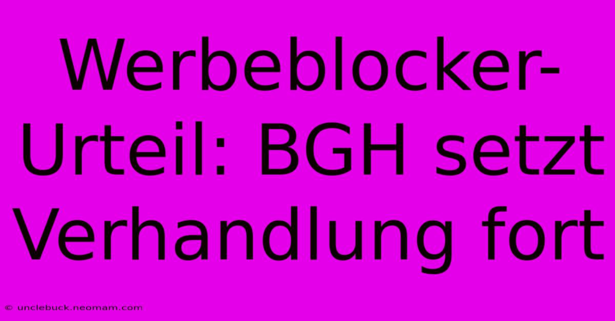 Werbeblocker-Urteil: BGH Setzt Verhandlung Fort 