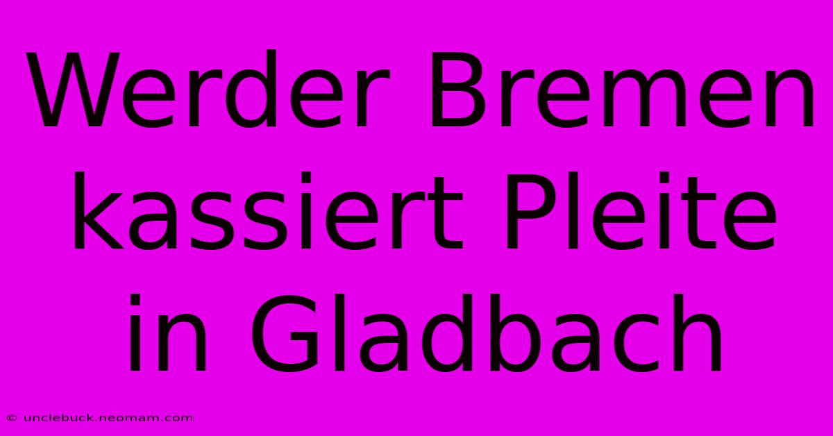 Werder Bremen Kassiert Pleite In Gladbach