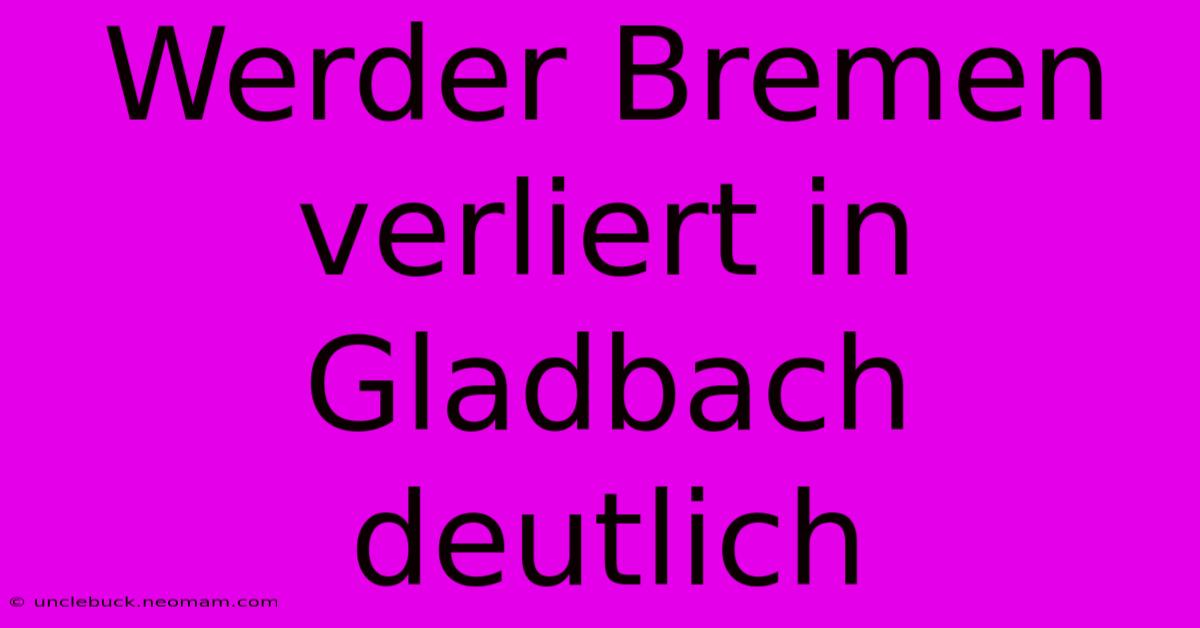 Werder Bremen Verliert In Gladbach Deutlich