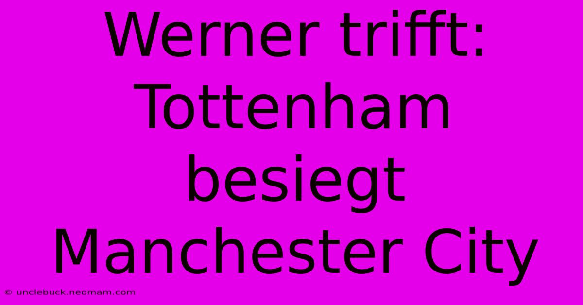 Werner Trifft: Tottenham Besiegt Manchester City