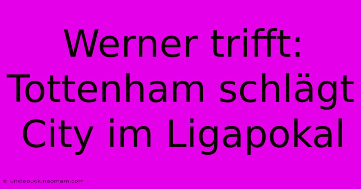 Werner Trifft: Tottenham Schlägt City Im Ligapokal