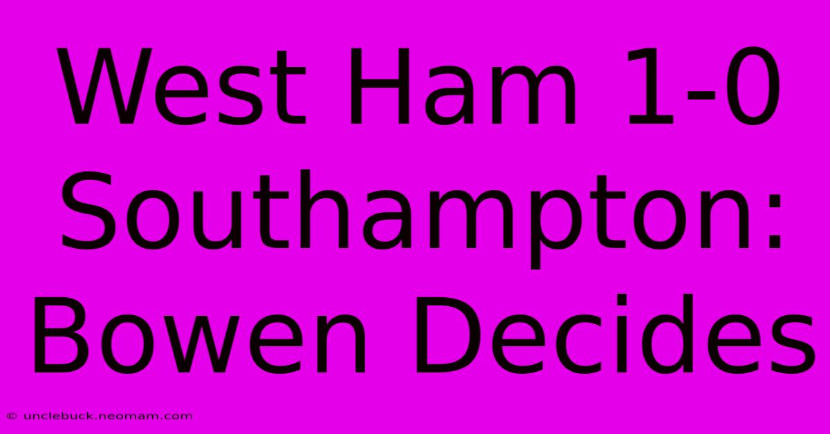 West Ham 1-0 Southampton: Bowen Decides