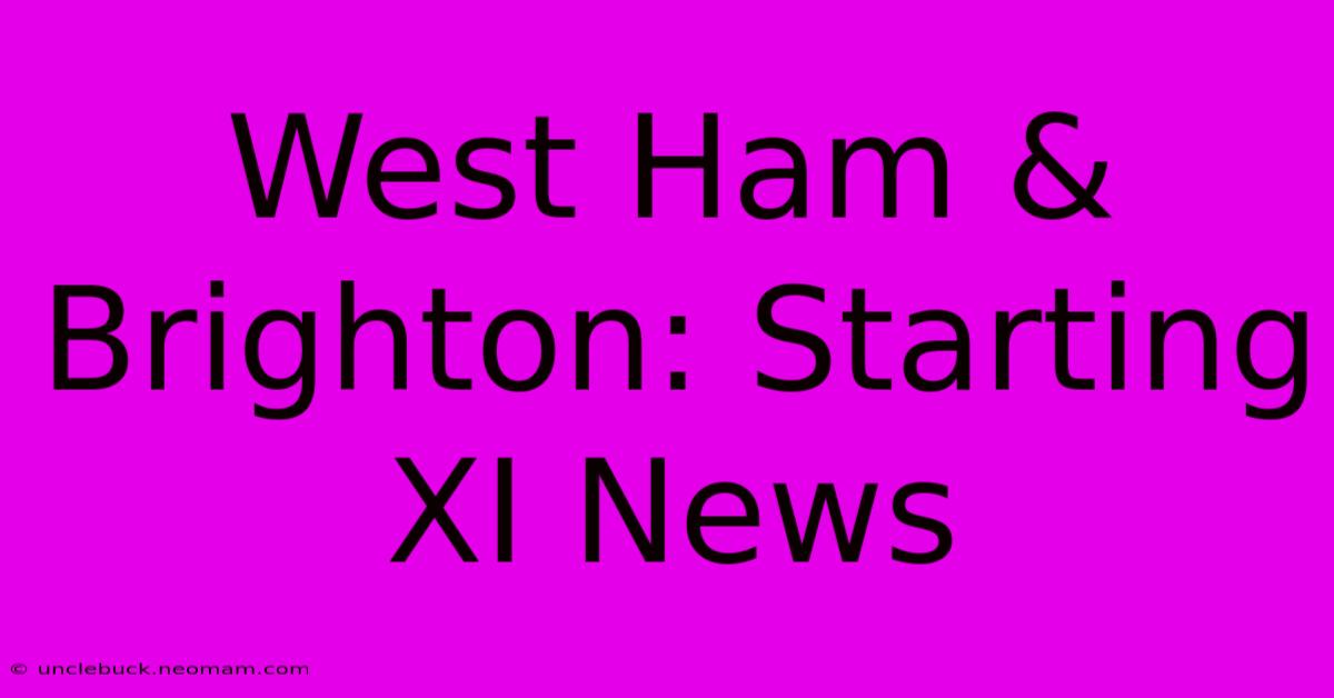 West Ham & Brighton: Starting XI News