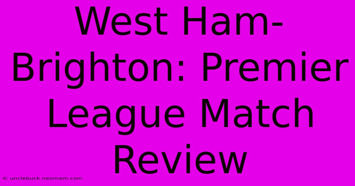 West Ham-Brighton: Premier League Match Review